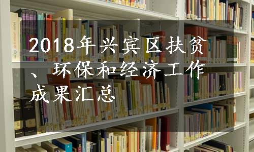 2018年兴宾区扶贫、环保和经济工作成果汇总