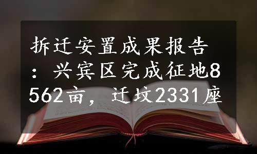 拆迁安置成果报告：兴宾区完成征地8562亩，迁坟2331座