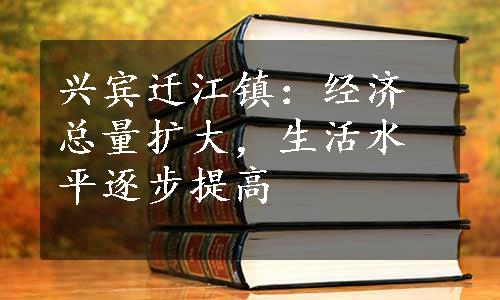 兴宾迁江镇：经济总量扩大，生活水平逐步提高