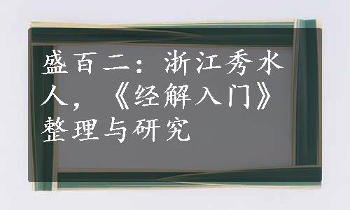 盛百二：浙江秀水人，《经解入门》整理与研究