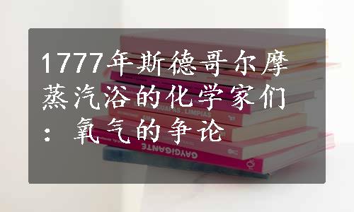 1777年斯德哥尔摩蒸汽浴的化学家们：氧气的争论