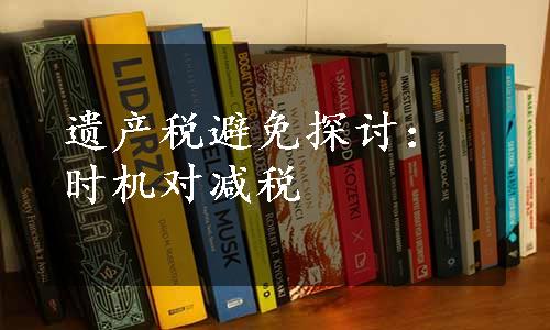 遗产税避免探讨：时机对减税