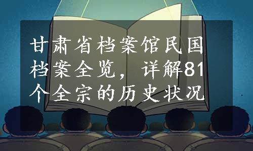 甘肃省档案馆民国档案全览，详解81个全宗的历史状况