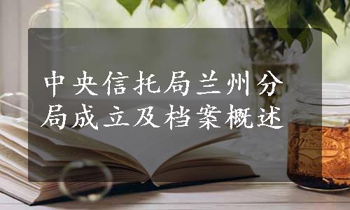 中央信托局兰州分局成立及档案概述