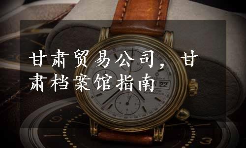 甘肃贸易公司，甘肃档案馆指南