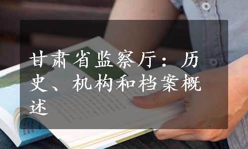 甘肃省监察厅：历史、机构和档案概述