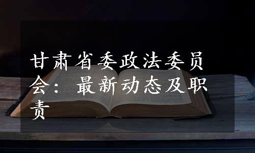 甘肃省委政法委员会: 最新动态及职责