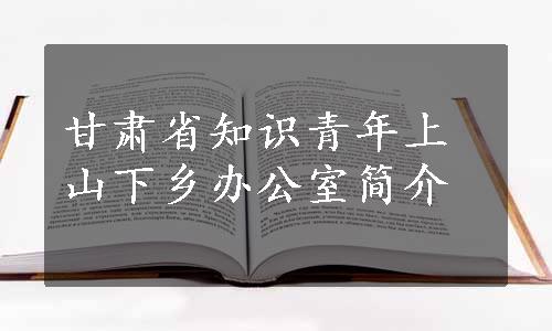 甘肃省知识青年上山下乡办公室简介