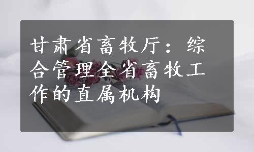 甘肃省畜牧厅：综合管理全省畜牧工作的直属机构