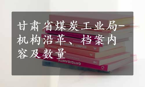 甘肃省煤炭工业局-机构沿革、档案内容及数量