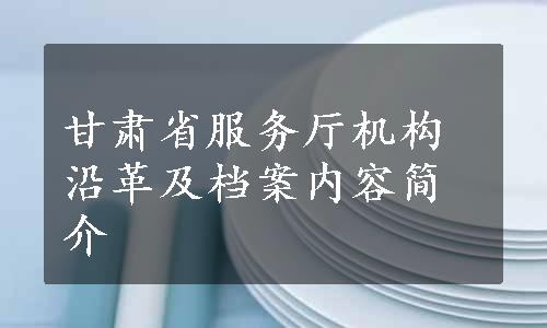 甘肃省服务厅机构沿革及档案内容简介