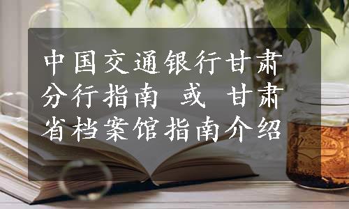 中国交通银行甘肃分行指南 或 甘肃省档案馆指南介绍