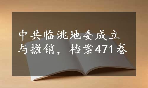 中共临洮地委成立与撤销，档案471卷