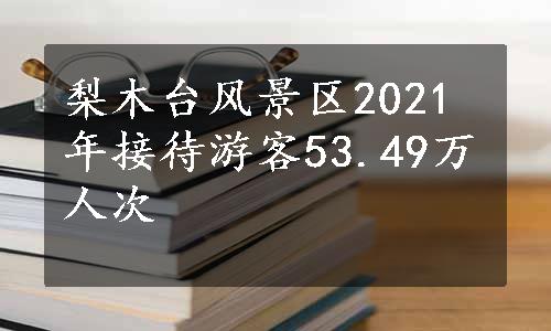 梨木台风景区2021年接待游客53.49万人次