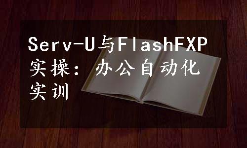 Serv-U与FlashFXP实操：办公自动化实训