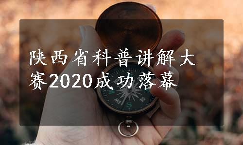 陕西省科普讲解大赛2020成功落幕