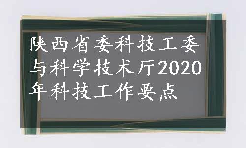 陕西省委科技工委与科学技术厅2020年科技工作要点
