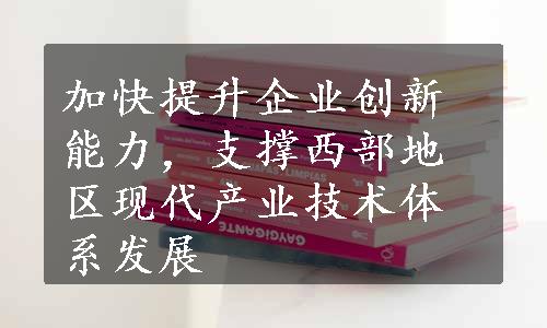 加快提升企业创新能力，支撑西部地区现代产业技术体系发展