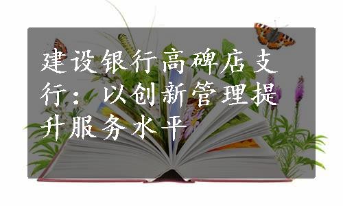 建设银行高碑店支行：以创新管理提升服务水平