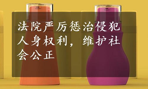 法院严厉惩治侵犯人身权利，维护社会公正