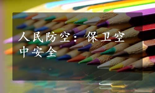 人民防空：保卫空中安全