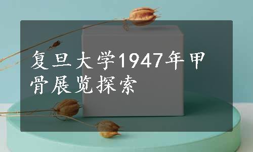 复旦大学1947年甲骨展览探索