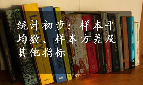 统计初步：样本平均数、样本方差及其他指标