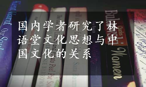 国内学者研究了林语堂文化思想与中国文化的关系