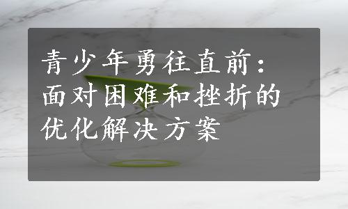 青少年勇往直前：面对困难和挫折的优化解决方案