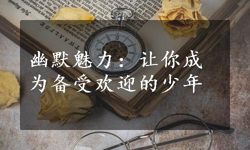 幽默魅力：让你成为备受欢迎的少年