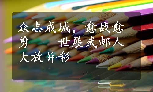 众志成城，愈战愈勇——世展武邮人大放异彩