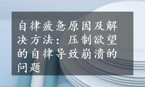 自律疲惫原因及解决方法：压制欲望的自律导致崩溃的问题