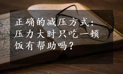 正确的减压方式：压力大时只吃一顿饭有帮助吗？