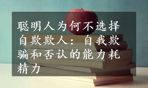 聪明人为何不选择自欺欺人：自我欺骗和否认的能力耗精力