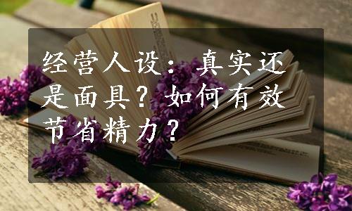 经营人设：真实还是面具？如何有效节省精力？