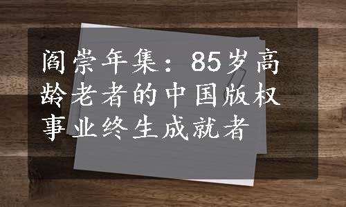 阎崇年集：85岁高龄老者的中国版权事业终生成就者