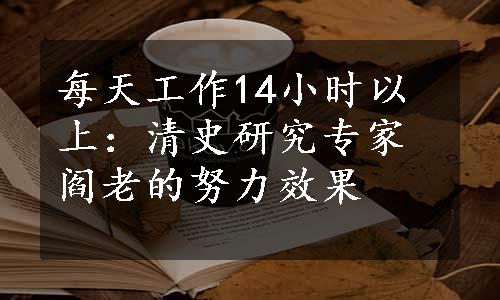 每天工作14小时以上：清史研究专家阎老的努力效果