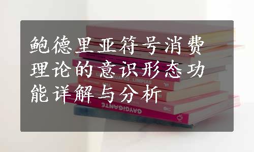 鲍德里亚符号消费理论的意识形态功能详解与分析