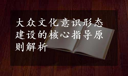 大众文化意识形态建设的核心指导原则解析