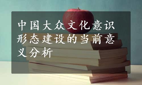 中国大众文化意识形态建设的当前意义分析