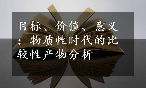 目标、价值、意义：物质性时代的比较性产物分析