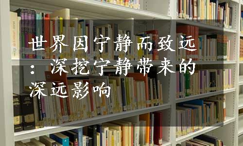 世界因宁静而致远：深挖宁静带来的深远影响