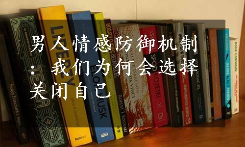 男人情感防御机制：我们为何会选择关闭自己