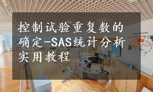 控制试验重复数的确定-SAS统计分析实用教程