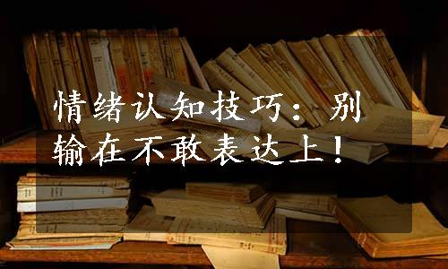 情绪认知技巧：别输在不敢表达上！