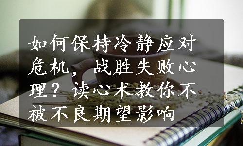 如何保持冷静应对危机，战胜失败心理？读心术教你不被不良期望影响