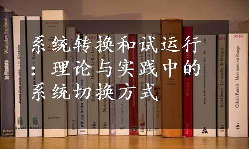 系统转换和试运行：理论与实践中的系统切换方式