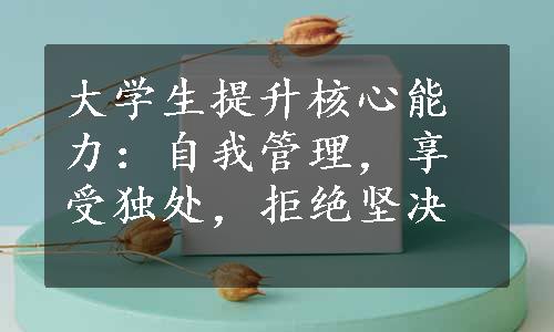 大学生提升核心能力：自我管理，享受独处，拒绝坚决