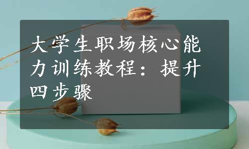 大学生职场核心能力训练教程：提升四步骤