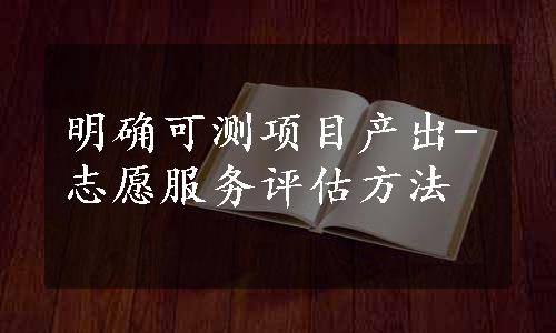 明确可测项目产出-志愿服务评估方法